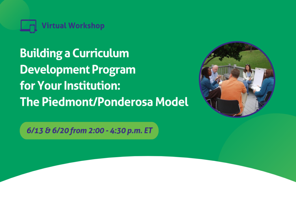 Building a Curriculum Development Program for Your Institution: The Piedmont/Ponderosa Model, taking place June 13 and June 20 from 2-4:30 pm ET.